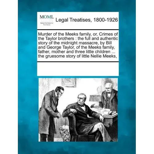 Murder of the Meeks Family, Or, Crimes of the Taylor Brothers: The Full and Authentic Story of the Midnight Massacre, by Bill and George Taylor, of th