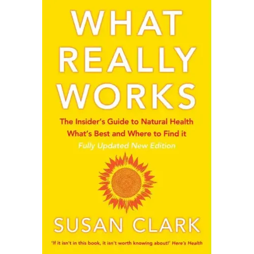 What Really Works: The Insider's Guide to Natural Health, What's Best and Where to Find It