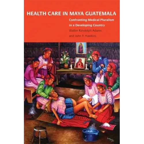 Health Care in Maya Guatemala: Confronting Medical Pluralism in a Developing Country