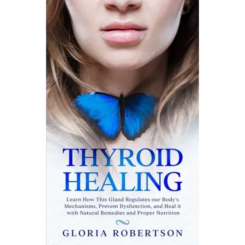 Thyroid Healing: Learn How This Gland Regulates our Body's Mechanisms, Prevent Dysfunction, and Heal it with Natural Remedies And Proper Nutrition - Paperback