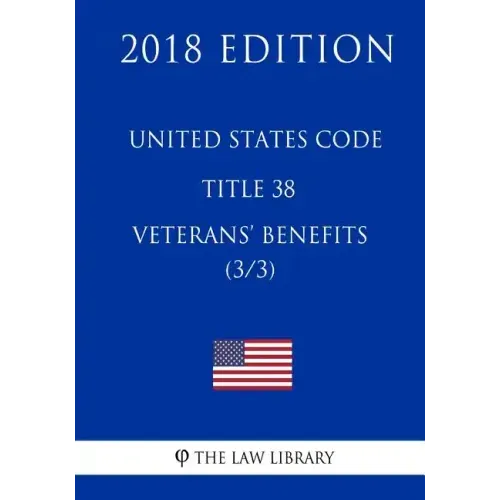 United States Code - Title 38 - Veterans Benefits (3/3) (2018 Edition)