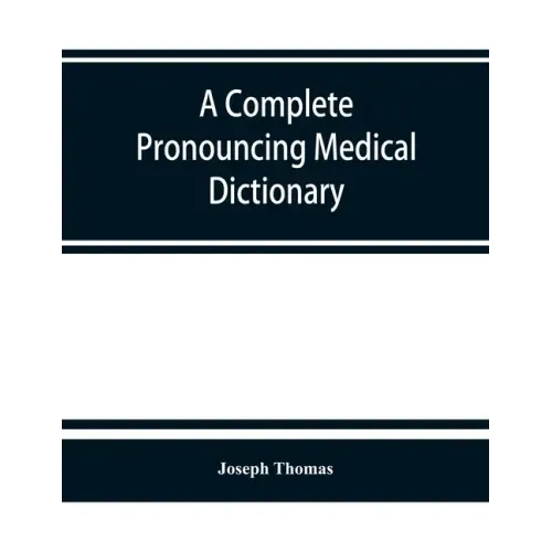 A complete pronouncing medical dictionary: embracing the terminology of medicine and the kindred sciences, with their signification, etymology, and pr