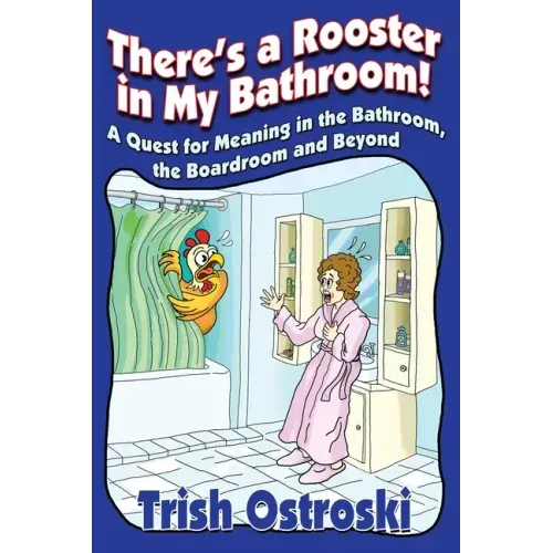There's a Rooster in My Bathroom!: A Quest for Meaning in the Bathroom, the Boardroom and Beyond