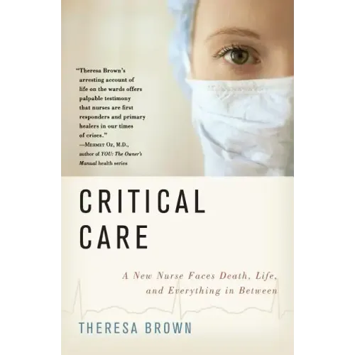 Critical Care: A New Nurse Faces Death, Life, and Everything in Between