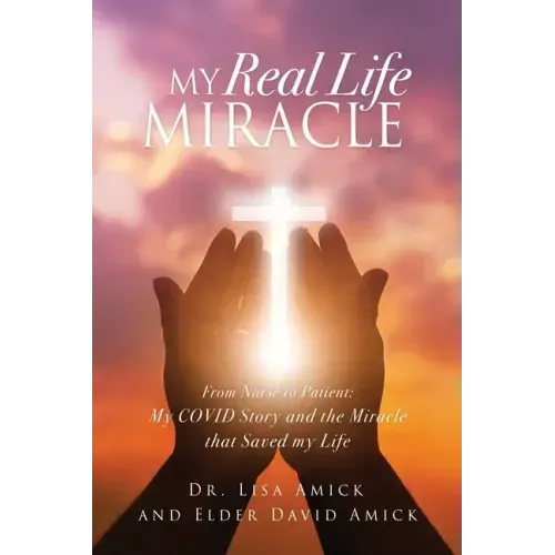 My Real Life Miracle: From Nurse to Patient: My COVID Story and the Miracle that Saved my Life