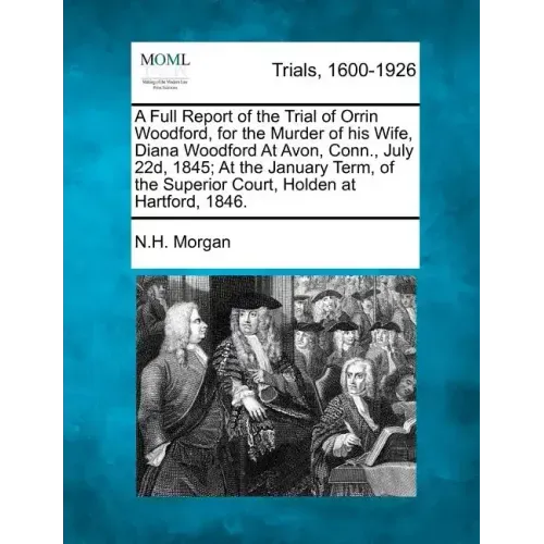 A Full Report of the Trial of Orrin Woodford, for the Murder of His Wife, Diana Woodford at Avon, Conn., July 22d, 1845; At the January Term, of the S