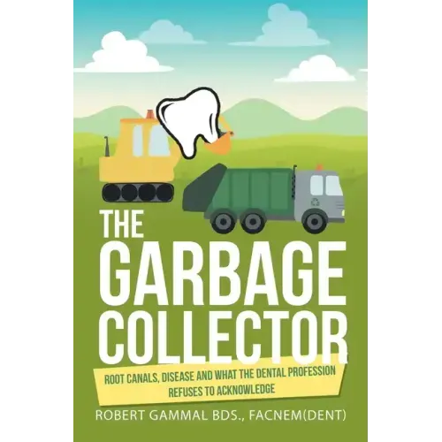 The Garbage Collector: Root Canals, Disease, and What the Dental Profession Refuses to Acknowledge