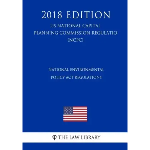 National Environmental Policy Act Regulations (US National Capital Planning Commission Regulation) (NCPC) (2018 Edition)