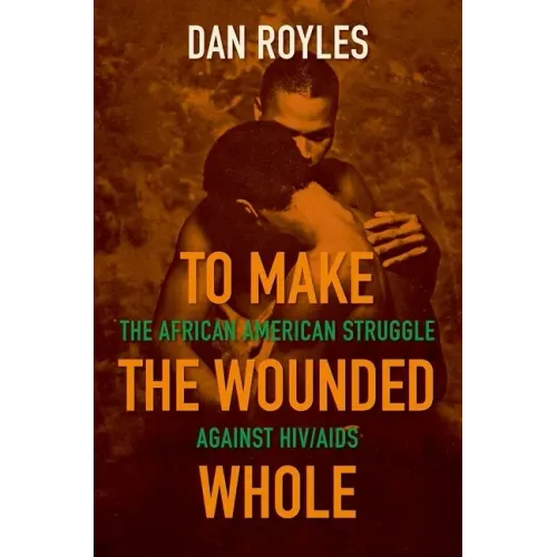 To Make the Wounded Whole: The African American Struggle Against Hiv/AIDS