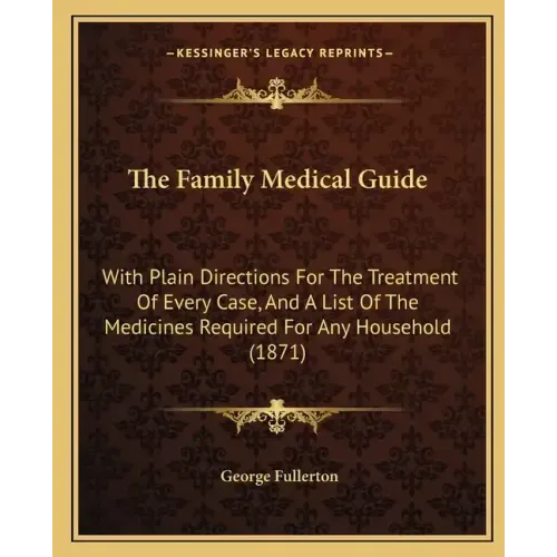 The Family Medical Guide: With Plain Directions For The Treatment Of Every Case, And A List Of The Medicines Required For Any Household (1871)