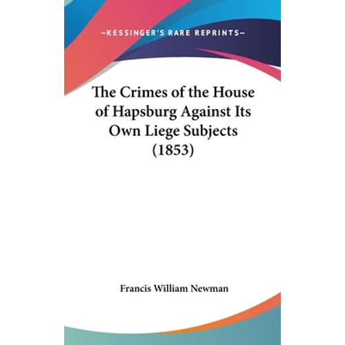 The Crimes of the House of Hapsburg Against Its Own Liege Subjects (1853)