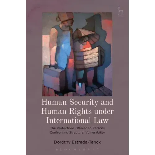 Human Security and Human Rights under International Law: The Protections Offered to Persons Confronting Structural Vulnerability