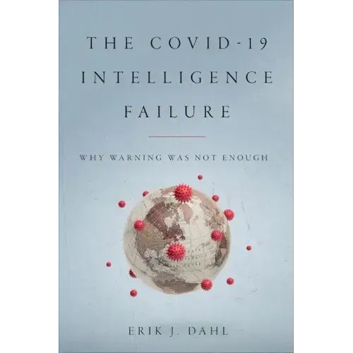 The COVID-19 Intelligence Failure: Why Warning Was Not Enough