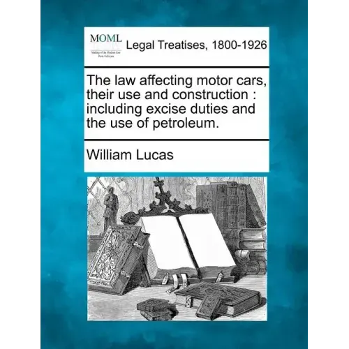 The Law Affecting Motor Cars, Their Use and Construction: Including Excise Duties and the Use of Petroleum.