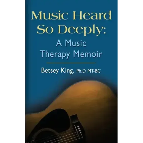 Music Heard So Deeply: A Music Therapy Memoir