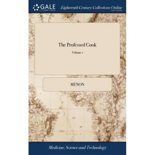 The Professed Cook: Or the Modern art of Cookery, Pastry, and Confectionary, Made Plain and Easy. Consisting of the Most Approved Methods