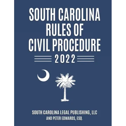 South Carolina Rules of Civil Procedure 2022: Complete Rules in Effect as of February 1, 2022