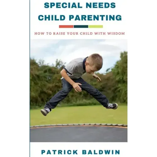 Special Needs Child Parenting: How to Raise Your Child with Wisdom