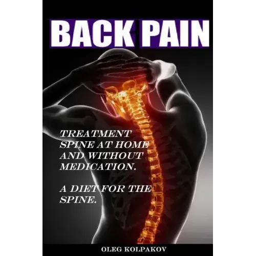 Back Pain? Treatment spine at home and without medication.: A diet for the spine. Treatment of back pain. Eliminating the Root Cause of Chronic Pain.