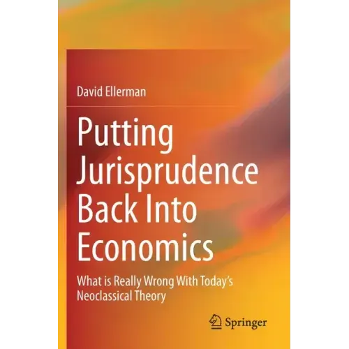 Putting Jurisprudence Back Into Economics: What Is Really Wrong with Today's Neoclassical Theory - Paperback