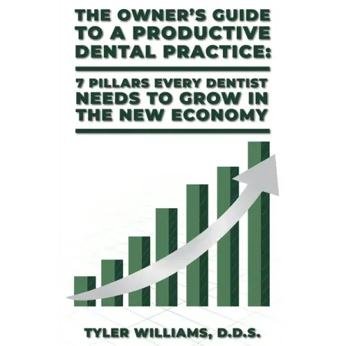 The Owner's Guide to a Productive Dental Practice: 7 Pillars Every Dentist Needs to Grow in the New Economy