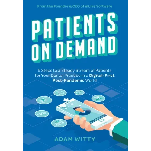 Patients on Demand: 5 Steps to a Steady Stream of Patients for Your Dental Practice in a Digital-First, Post-Pandemic World