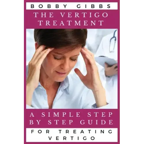 The Vertigo Treatment: A Simple Step By Step Guide For Treating Vertigo
