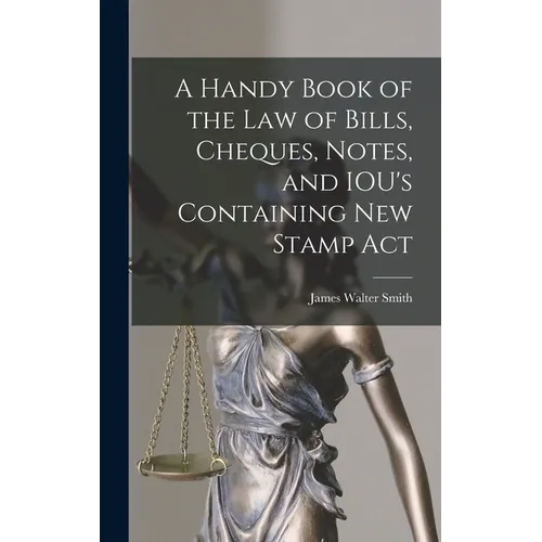 A Handy Book of the Law of Bills, Cheques, Notes, and IOU's Containing New Stamp Act