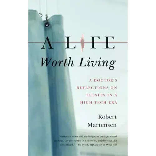 A Life Worth Living: A Doctor's Reflections on Illness in a High-Tech Era