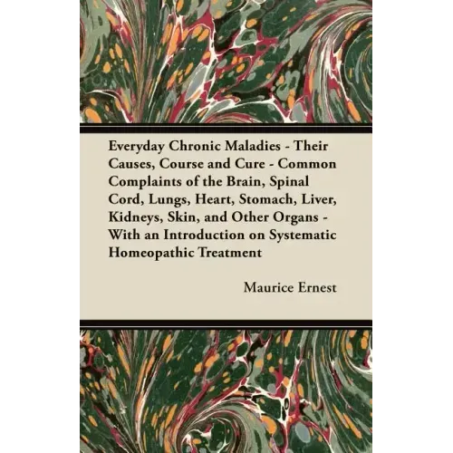 Everyday Chronic Maladies - Their Causes, Course and Cure - Common Complaints of the Brain, Spinal Cord, Lungs, Heart, Stomach, Liver, Kidneys, Skin,