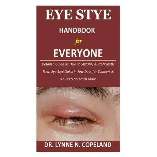 Eye Stye Handbook for Everyone: Detailed Guide on How to Stylishly & Proficiently Treat Eye Stye Quick in Few Days for Toddlers & Adults & So Much Mor
