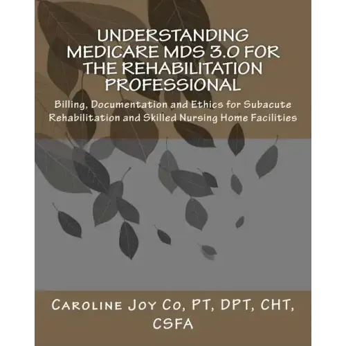 Understanding Medicare MDS 3.0 for the Rehabilitation Professional: Billing, Documentation and Ethics for Subacute Rehabilitation and Skilled Nursing