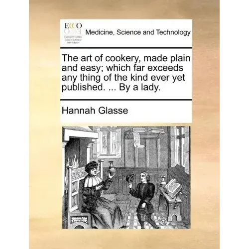 The Art of Cookery, Made Plain and Easy; Which Far Exceeds Any Thing of the Kind Ever Yet Published. ... by a Lady.