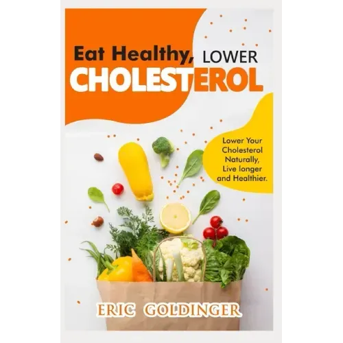 Eat Healthy, LOWER CHOLESTEROL: Complete Guide to Lower Your Cholesterol Naturally, Live longer and Healthier