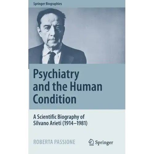 Psychiatry and the Human Condition: A Scientific Biography of Silvano Arieti (1914-1981)