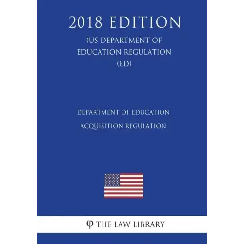 Department of Education Acquisition Regulation (US Department of Education Regulation) (ED) (2018 Edition)