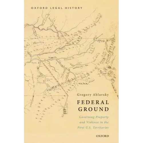 Federal Ground: Governing Property and Violence in the First U.S. Territories