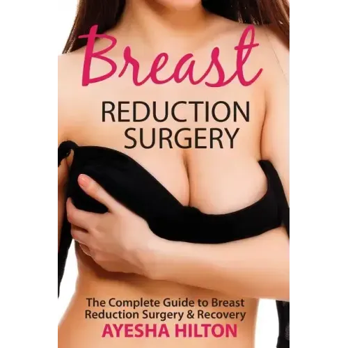 Breast Reduction Surgery: The Complete Guide to Breast Reduction Surgery & Recovery