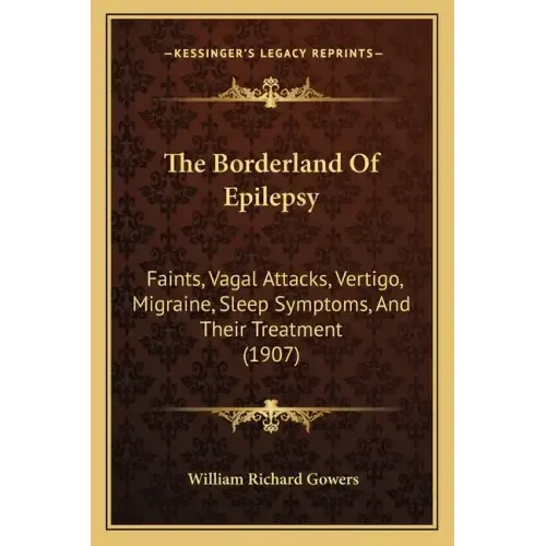 The Borderland Of Epilepsy: Faints, Vagal Attacks, Vertigo, Migraine, Sleep Symptoms, And Their Treatment (1907)