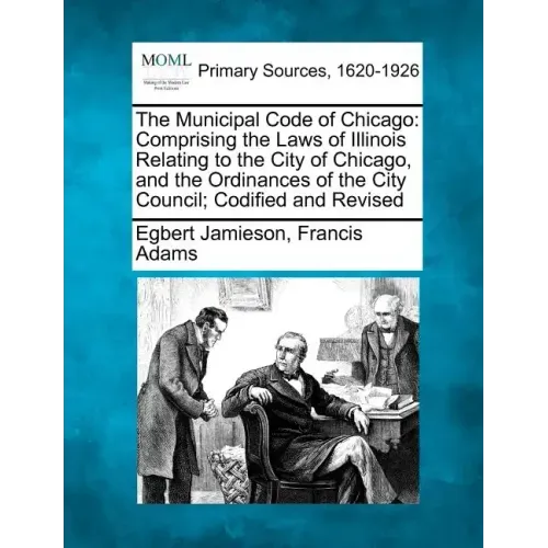 The Municipal Code of Chicago: Comprising the Laws of Illinois Relating to the City of Chicago, and the Ordinances of the City Council; Codified and R