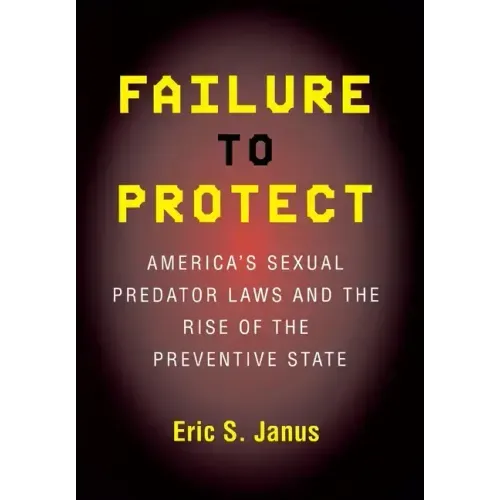 Failure to Protect: America's Sexual Predator Laws and the Rise of the Preventive State