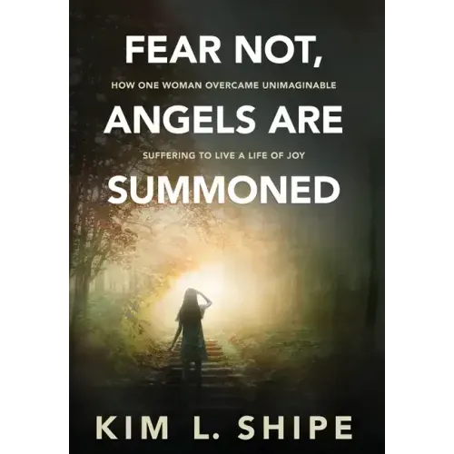 Fear Not, Angels Are Summoned: How One Woman Overcame Unimaginable Suffering to Live a Life of Joy