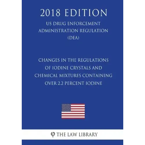 Changes in the Regulations of Iodine Crystals and Chemical Mixtures Containing Over 2.2 Percent Iodine (Us Drug Enforcement Administration Regulation)