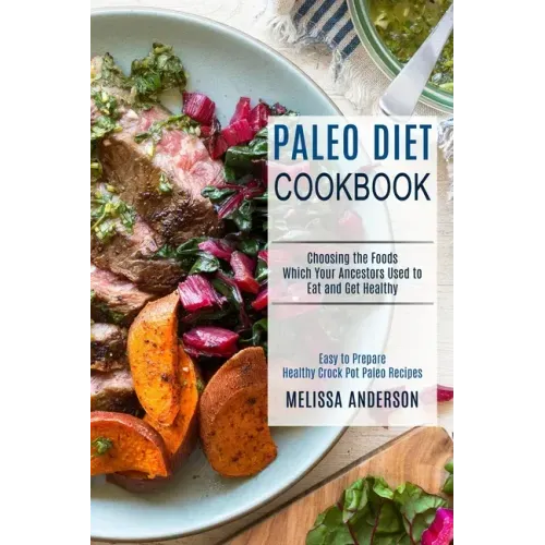 Paleo Diet Cookbook: Choosing the Foods Which Your Ancestors Used to Eat and Get Healthy (Easy to Prepare Healthy Crock Pot Paleo Recipes)
