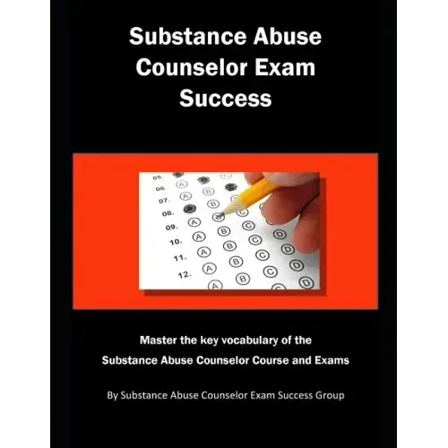 Substance Abuse Counselor Exam Success: Master the Key Vocabulary of the Substance Abuse Counselor Course and Exams