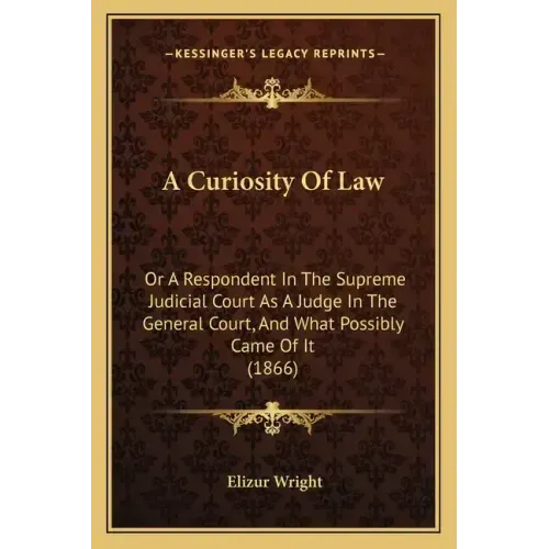 A Curiosity Of Law: Or A Respondent In The Supreme Judicial Court As A Judge In The General Court, And What Possibly Came Of It (1866)