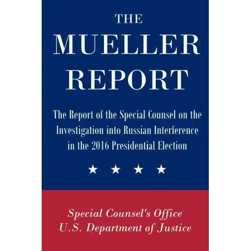 The Mueller Report: The Report of the Special Counsel on the Investigation into Russian Interference in the 2016 Presidential Election
