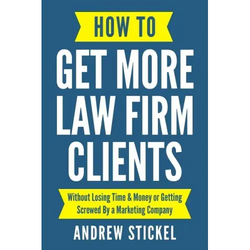 How to Get More Law Firm Clients: Without Losing Time & Money or Getting Screwed By a Marketing Company