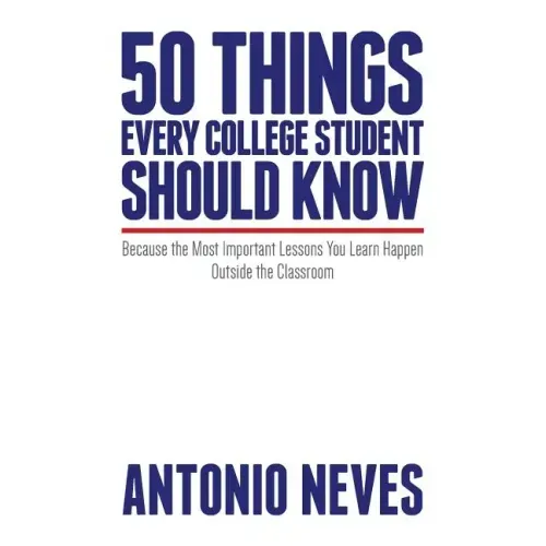 50 Things Every College Student Should Know: Because the Most Important Lessons You Learn Happen Outside the Classroom