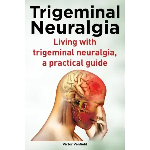 Trigeminal Neuralgia. Living with trigeminal neuralgia. A practical guide